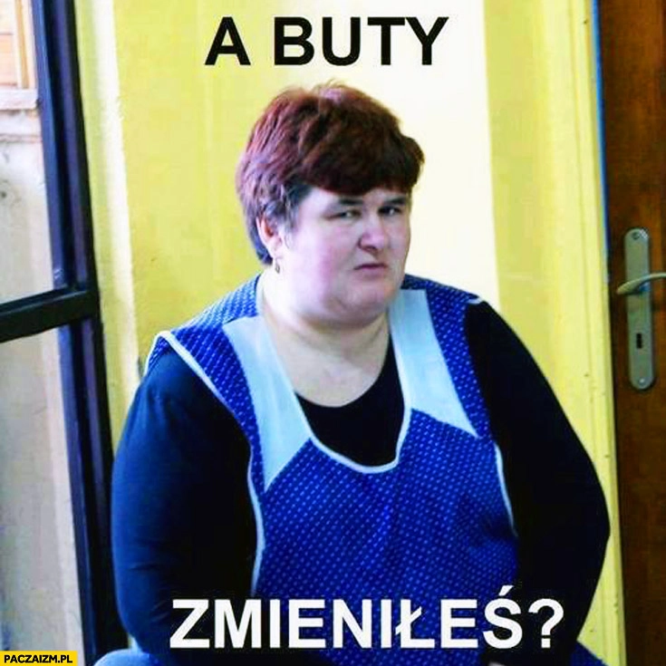 
    A buty zmieniłeś? Woźna w szkole