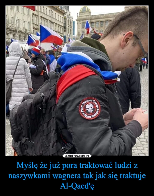 
    Myślę że już pora traktować ludzi z naszywkami wagnera tak jak się traktuje Al-Qaed'ę