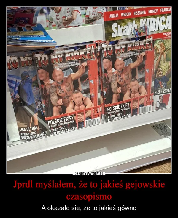 
    Jprdl myślałem, że to jakieś gejowskie czasopismo