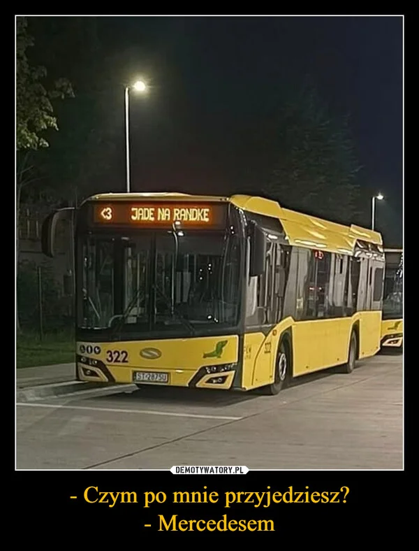 
    - Czym po mnie przyjedziesz? - Mercedesem