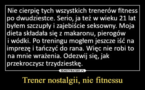 
    Trener nostalgii, nie fitnessu