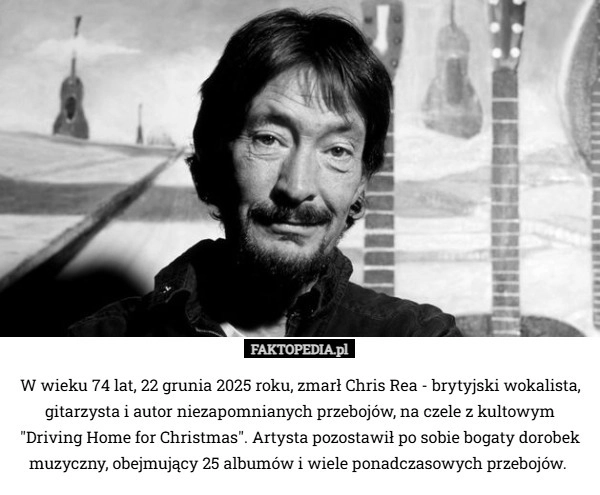 
    W wieku 74 lat, 22 grunia 2025 roku, zmarł Chris Rea - brytyjski wokalista,