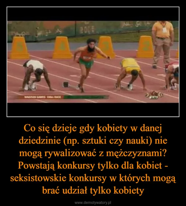 
    Co się dzieje gdy kobiety w danej dziedzinie (np. sztuki czy nauki) nie mogą rywalizować z mężczyznami? Powstają konkursy tylko dla kobiet - seksistowskie konkursy w których mogą brać udział tylko kobiety