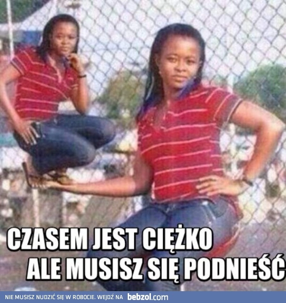 
    Czasami jest ciężko