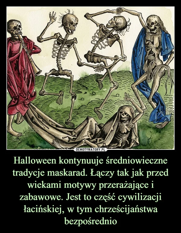 
    Halloween kontynuuje średniowieczne tradycje maskarad. Łączy tak jak przed wiekami motywy przerażające i zabawowe. Jest to część cywilizacji łacińskiej, w tym chrześcijaństwa bezpośrednio