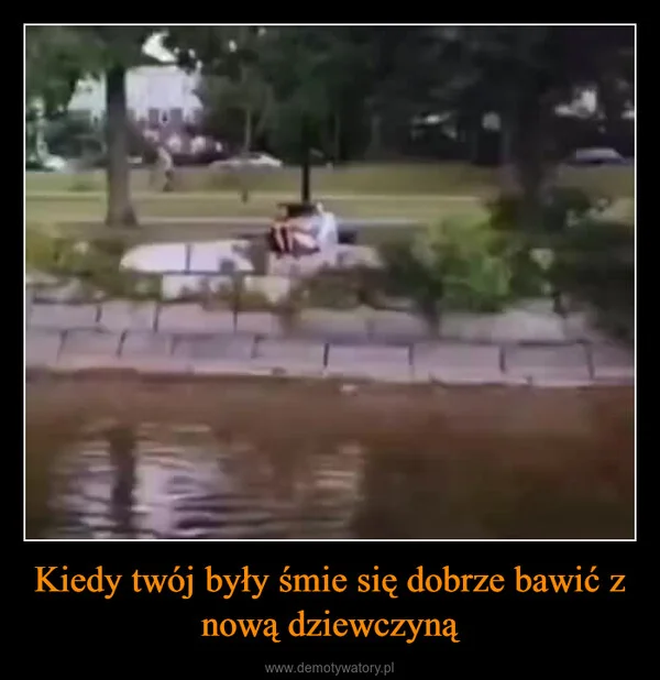 
    Kiedy twój były śmie się dobrze bawić z nową dziewczyną
