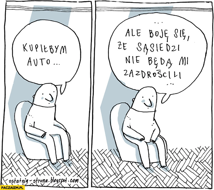 
    Kupiłbym auto ale boje się, że sąsiedzi nie będą mi zazdrościli