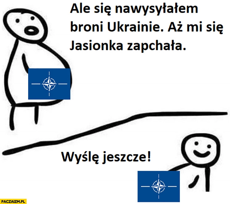 
    NATO ale się nawysyłałem broni Ukrainie aż mi się Jasionka zapchała, wyślę jeszcze