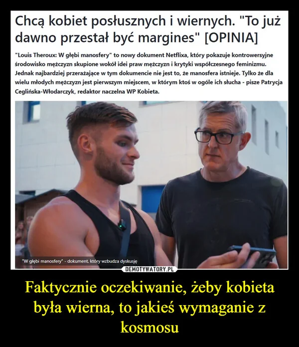 
    Faktycznie oczekiwanie, żeby kobieta była wierna, to jakieś wymaganie z kosmosu