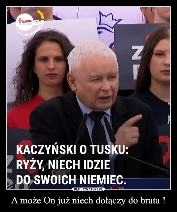 
    A może On już niech dołączy do brata !