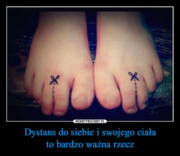 
    Dystans do siebie i swojego ciała to bardzo ważna rzecz