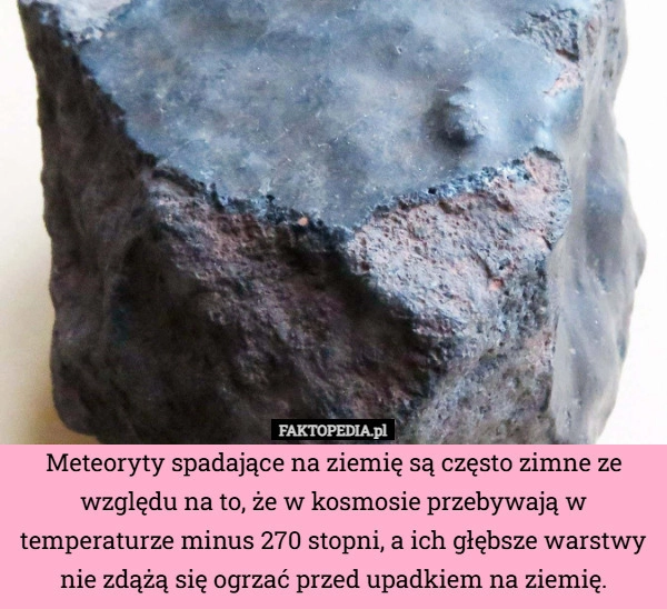 
    Meteoryty spadające na ziemię są często zimne ze względu na to, że w kosmosie