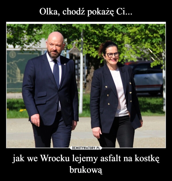 
    Olka, chodź pokażę Ci... jak we Wrocku lejemy asfalt na kostkę brukową