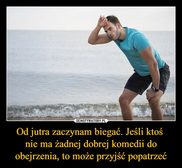 
    Od jutra zaczynam biegać. Jeśli ktoś nie ma żadnej dobrej komedii do obejrzenia, to może przyjść popatrzeć