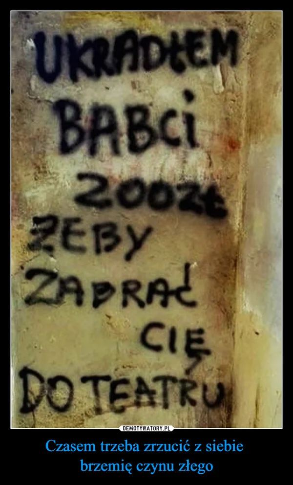
    Czasem trzeba zrzucić z siebie brzemię czynu złego