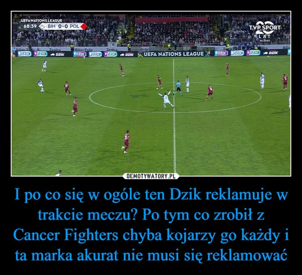 I po co się w ogóle ten Dzik reklamuje w trakcie meczu? Po tym co zrobił z Cancer Fighters chyba kojarzy go każdy i ta marka akurat nie musi się reklamować