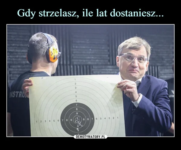 
    Gdy strzelasz, ile lat dostaniesz...