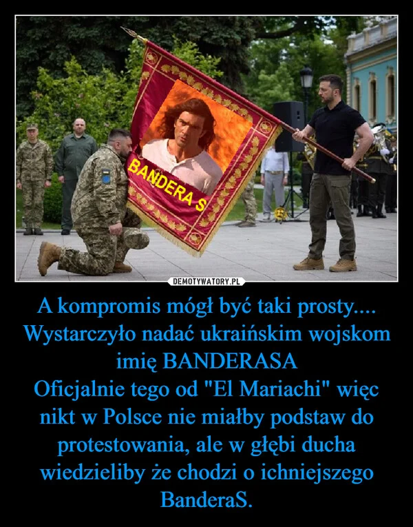 
    A kompromis mógł być taki prosty.... Wystarczyło nadać ukraińskim wojskom imię BANDERASA Oficjalnie tego od 