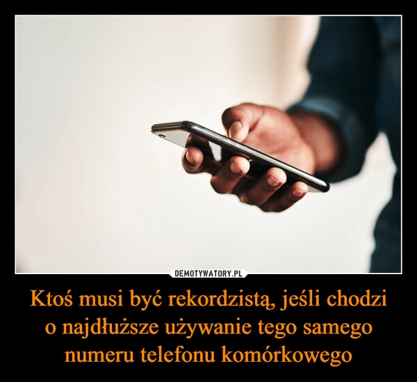 
    Ktoś musi być rekordzistą, jeśli chodzi
o najdłuższe używanie tego samego numeru telefonu komórkowego