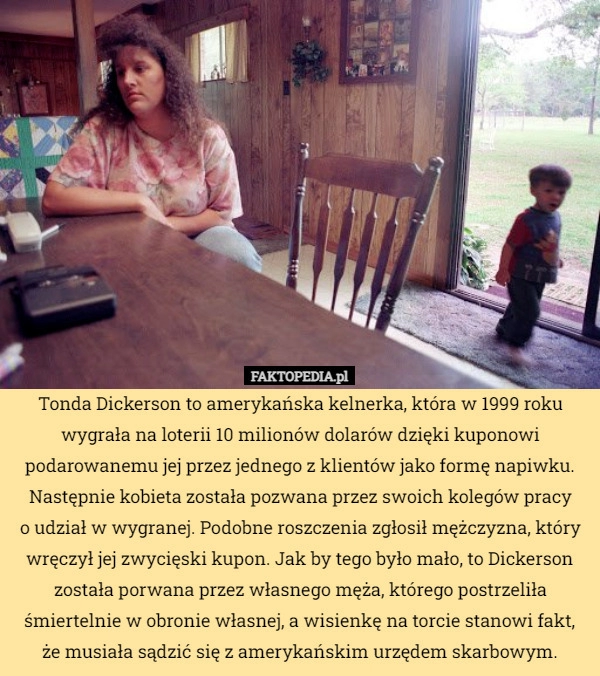 
    Tonda Dickerson to amerykańska kelnerka, która w 1999 roku wygrała na loterii