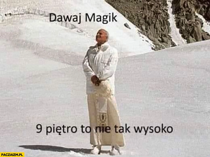 
    Papież Jan Paweł II dawaj Magik 9 piętro to nie tak wysoko