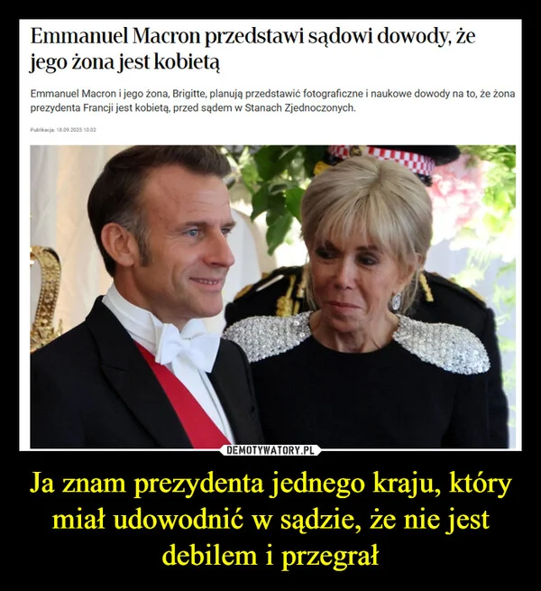 
    Ja znam prezydenta jednego kraju, który miał udowodnić w sądzie, że nie jest debilem i przegrał