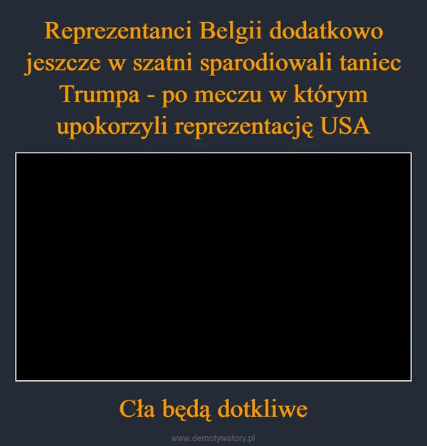 Reprezentanci Belgii dodatkowo jeszcze w szatni sparodiowali taniec Trumpa - po meczu w którym upokorzyli reprezentację USA Cła będą dotkliwe