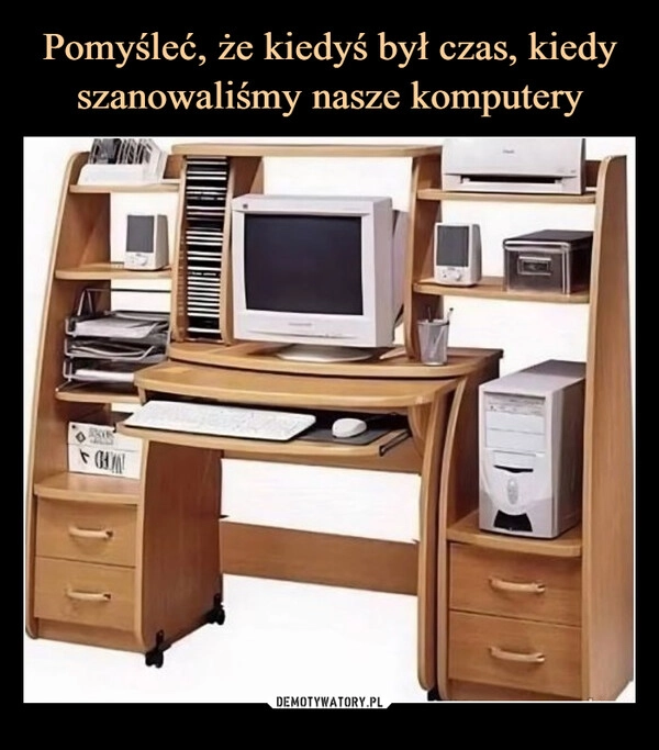 
    Pomyśleć, że kiedyś był czas, kiedy szanowaliśmy nasze komputery