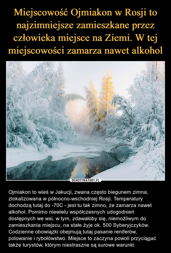 
    Miejscowość Ojmiakon w Rosji to najzimniejsze zamieszkane przez człowieka miejsce na Ziemi. W tej miejscowości zamarza nawet alkohol