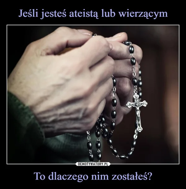 
    Jeśli jesteś ateistą lub wierzącym To dlaczego nim zostałeś?
