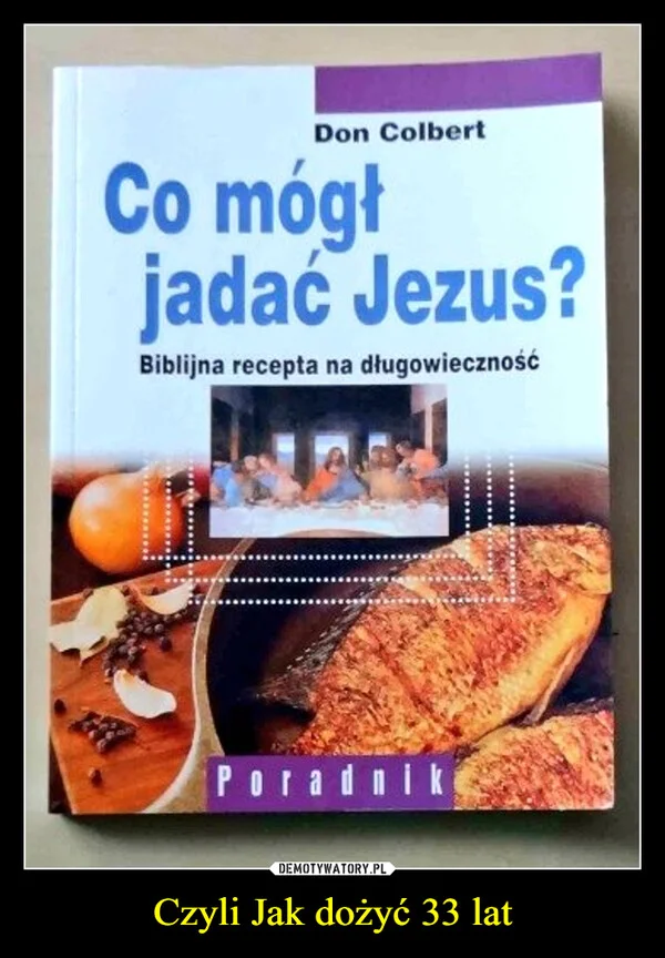 
    Czyli Jak dożyć 33 lat