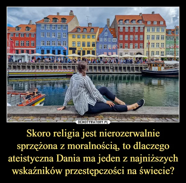 
    Skoro religia jest nierozerwalnie sprzężona z moralnością, to dlaczego ateistyczna Dania ma jeden z najniższych wskaźników przestępczości na świecie?