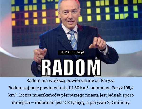 
    Radom ma większą powierzchnię od Paryża.
Radom zajmuje powierzchnię 111,80