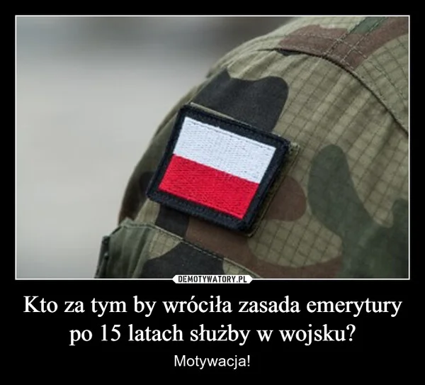 
    Kto za tym by wróciła zasada emerytury po 15 latach służby w wojsku?
