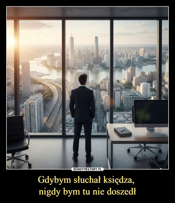 
    Gdybym słuchał księdza, nigdy bym tu nie doszedł