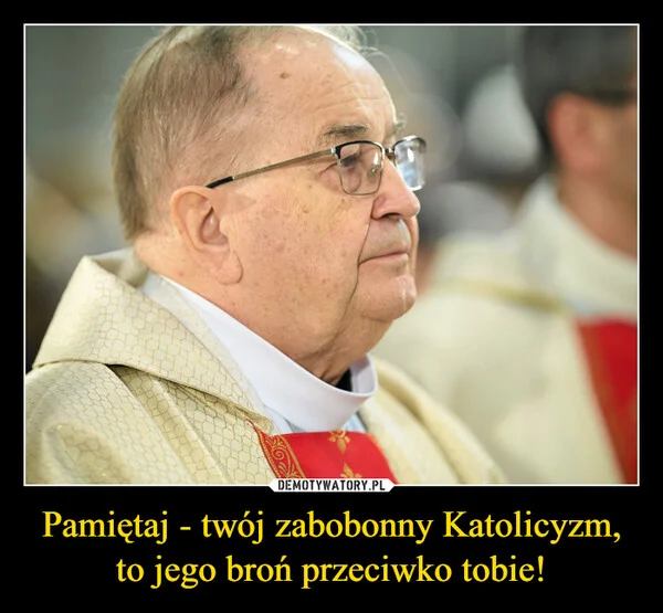 Pamiętaj - twój zabobonny Katolicyzm, to jego broń przeciwko tobie!