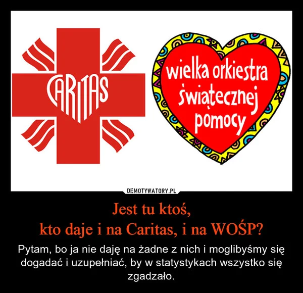 
    Jest tu ktoś, kto daje i na Caritas, i na WOŚP?