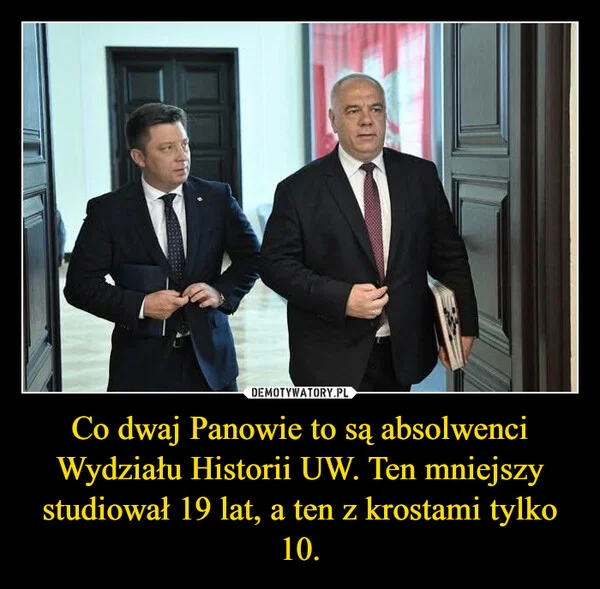 
    Co dwaj Panowie to są absolwenci Wydziału Historii UW. Ten mniejszy studiował 19 lat, a ten z krostami tylko 10.