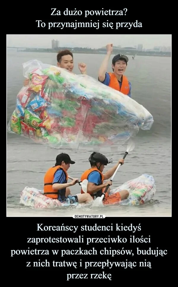 
    Za dużo powietrza? To przynajmniej się przyda Koreańscy studenci kiedyś zaprotestowali przeciwko ilości powietrza w paczkach chipsów, budując z nich tratwę i przepływając nią przez rzekę