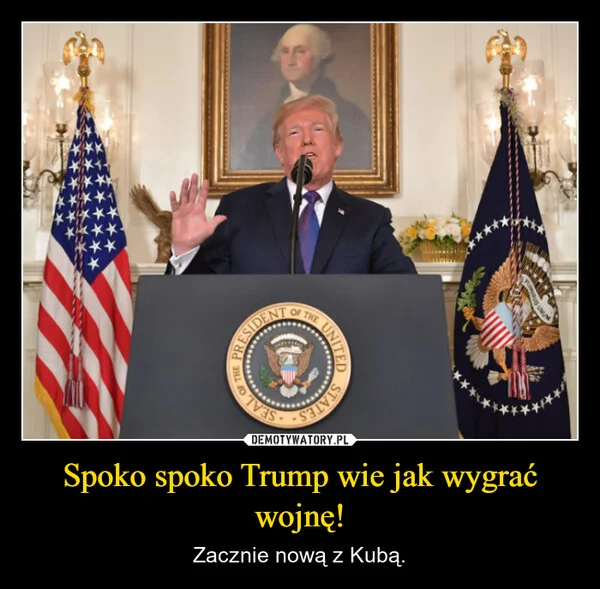 
    Spoko spoko Trump wie jak wygrać wojnę!