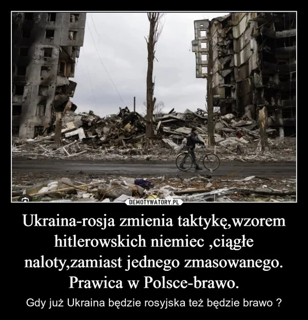 Ukraina-rosja zmienia taktykę,wzorem hitlerowskich niemiec ,ciągłe naloty,zamiast jednego zmasowanego. Prawica w Polsce-brawo.