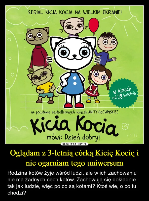 
    Oglądam z 3-letnią córką Kicię Kocię i nie ogarniam tego uniwersum