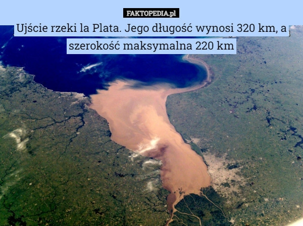 
    Ujście rzeki la Plata. Jego długość wynosi 320 km, a szerokość maksymalna