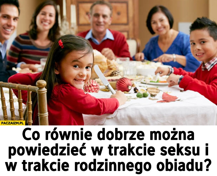 
    Co równie dobrze można powiedzieć w trakcie seksu i w trakcie obiadu rodzinnego?