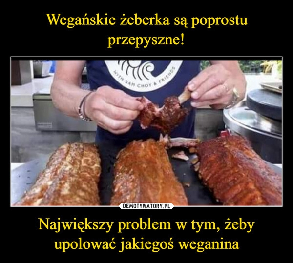 
    Wegańskie żeberka są poprostu przepyszne! Największy problem w tym, żeby upolować jakiegoś weganina