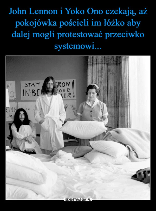 
    John Lennon i Yoko Ono czekają, aż pokojówka pościeli im łóżko aby dalej mogli protestować przeciwko systemowi...