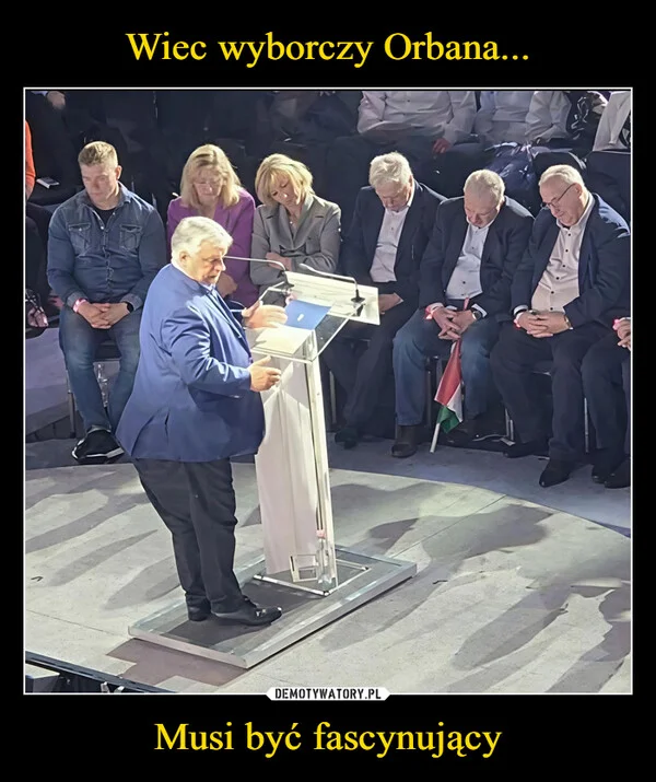
    Wiec wyborczy Orbana... Musi być fascynujący