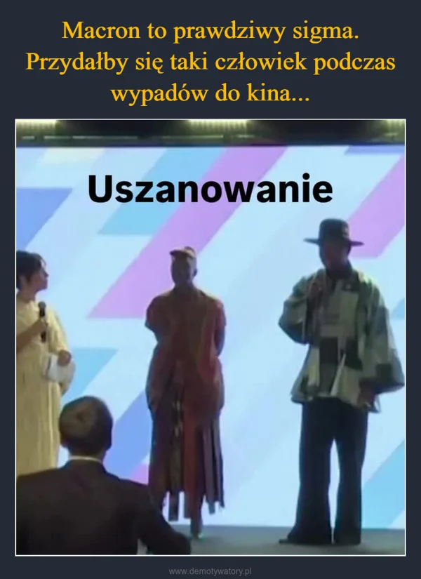 
    Macron to prawdziwy sigma. Przydałby się taki człowiek podczas wypadów do kina...