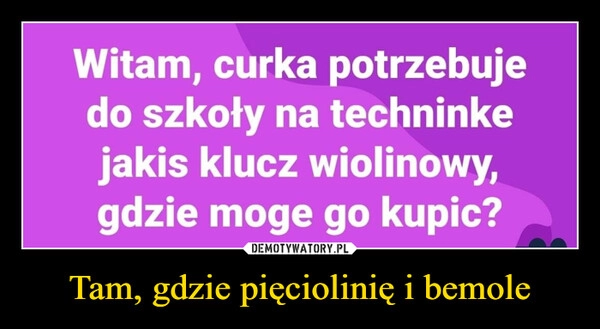 
    Tam, gdzie pięciolinię i bemole