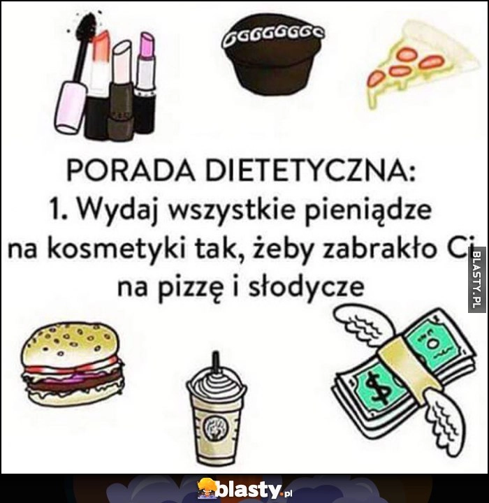 
    Porada dietetyczna: wydaj wszystkie pieniądze na kosmetyki tak, żeby zabrakło Ci na pizzę i słodycze